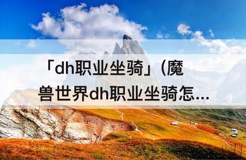 「dh职业坐骑」(魔兽世界dh职业坐骑怎么获得)