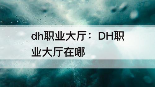 dh职业大厅：DH职业大厅在哪