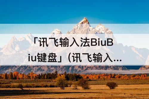 「讯飞输入法BiuBiu键盘」(讯飞输入法biubiu键盘在哪里)