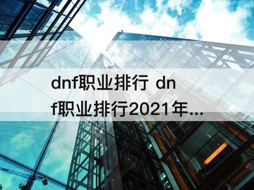 dnf职业排行 dnf职业排行2021年8月