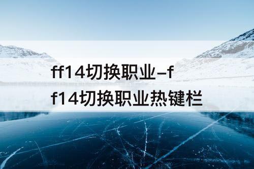 ff14切换职业-ff14切换职业热键栏