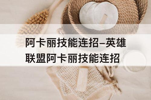 阿卡丽技能连招-英雄联盟阿卡丽技能连招
