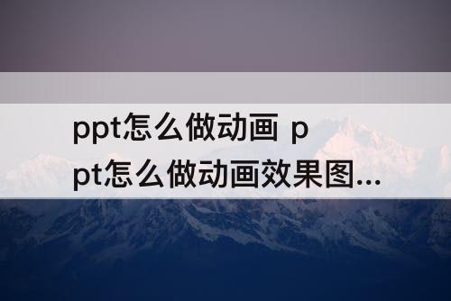 ppt怎么做动画 ppt怎么做动画效果图形右倒
