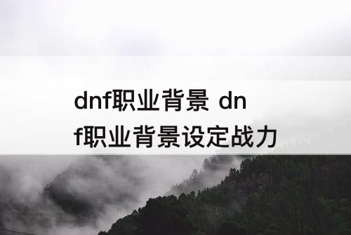 dnf职业背景 dnf职业背景设定战力