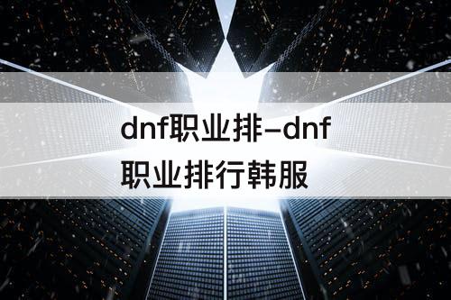 dnf职业排-dnf职业排行韩服