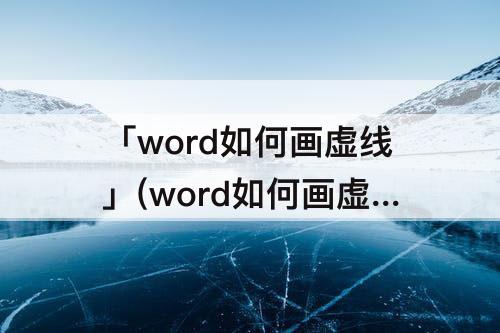 「word如何画虚线」(word如何画虚线格子)