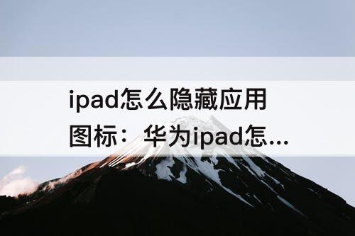 ipad怎么隐藏应用图标：华为ipad怎么隐藏应用图标