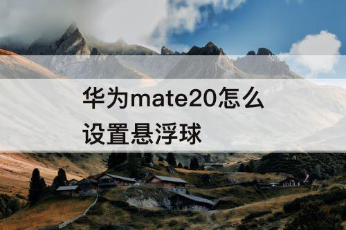 华为mate20怎么设置悬浮球