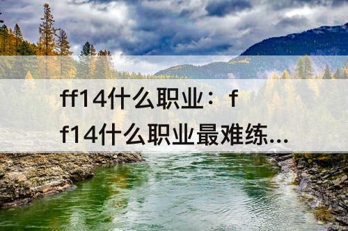 ff14什么职业：ff14什么职业最难练级