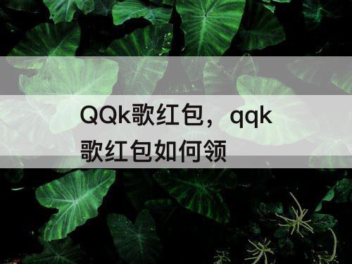 QQk歌红包，qqk歌红包如何领