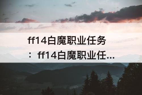 ff14白魔职业任务：ff14白魔职业任务总共