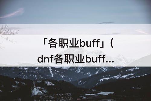 「各职业buff」(dnf各职业buff等级上限)