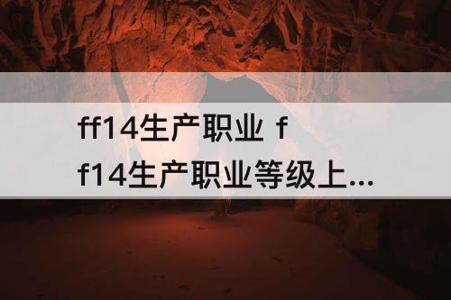 ff14生产职业 ff14生产职业等级上限