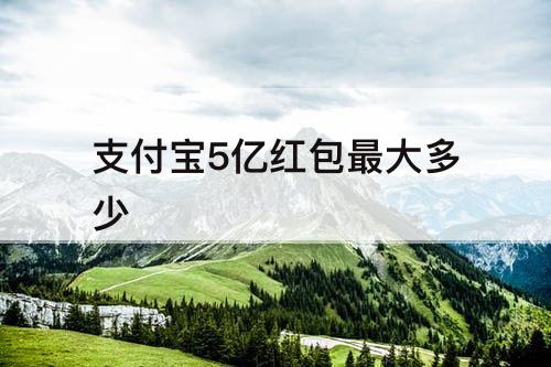 支付宝5亿红包最大多少