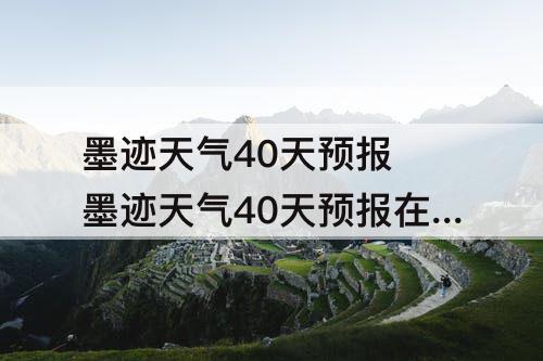 墨迹天气40天预报 墨迹天气40天预报在线