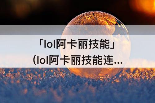 「lol阿卡丽技能」(lol阿卡丽技能连招)