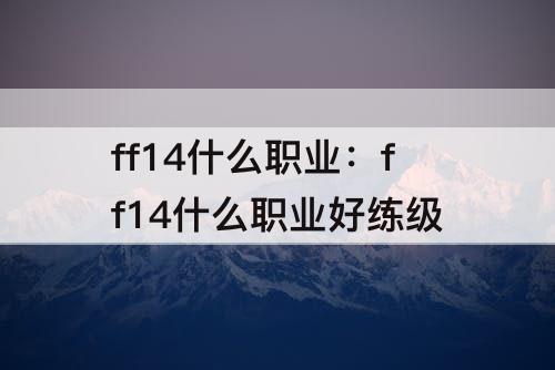 ff14什么职业：ff14什么职业好练级