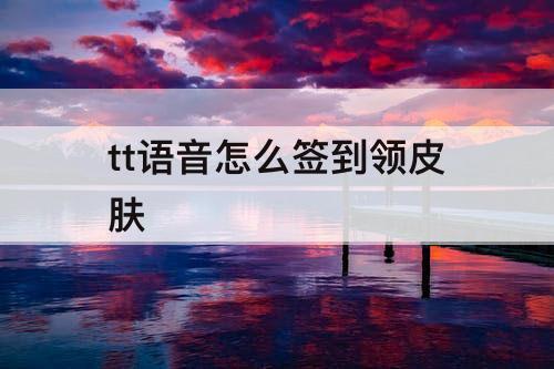 tt语音怎么签到领皮肤