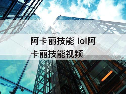 阿卡丽技能 lol阿卡丽技能视频