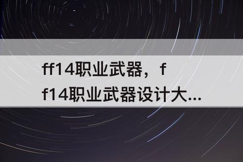 ff14职业武器，ff14职业武器设计大赛