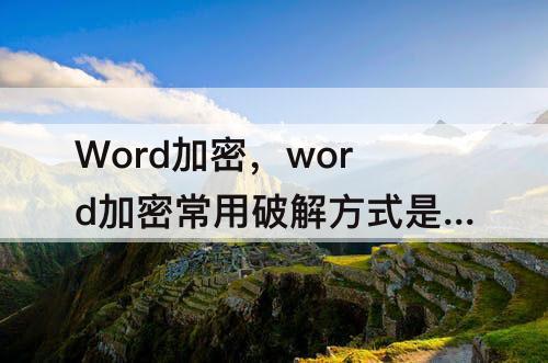 Word加密，word加密常用破解方式是什么
