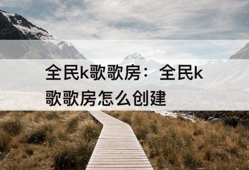 全民k歌歌房：全民k歌歌房怎么创建
