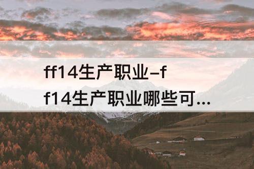 ff14生产职业-ff14生产职业哪些可以一起练