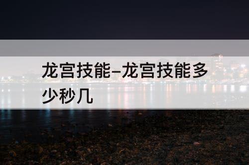 龙宫技能-龙宫技能多少秒几