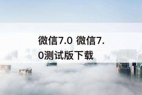 微信7.0 微信7.0测试版下载