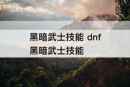 黑暗武士技能 dnf黑暗武士技能