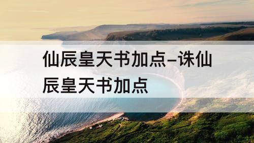 仙辰皇天书加点-诛仙辰皇天书加点