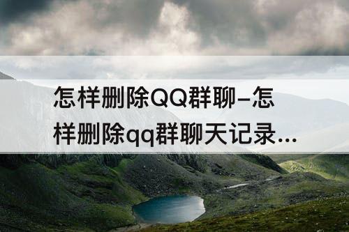 怎样删除QQ群聊-怎样删除qq群聊天记录群里人员不再看到