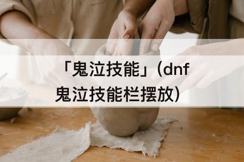 「鬼泣技能」(dnf鬼泣技能栏摆放)