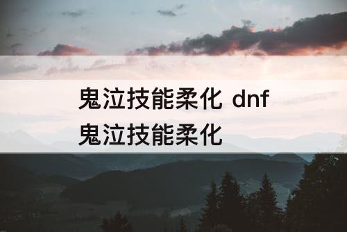 鬼泣技能柔化 dnf鬼泣技能柔化