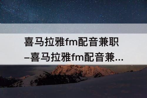 喜马拉雅fm配音兼职-喜马拉雅fm配音兼职可靠吗