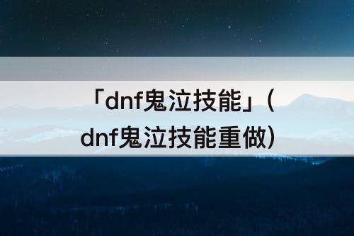 「dnf鬼泣技能」(dnf鬼泣技能重做)