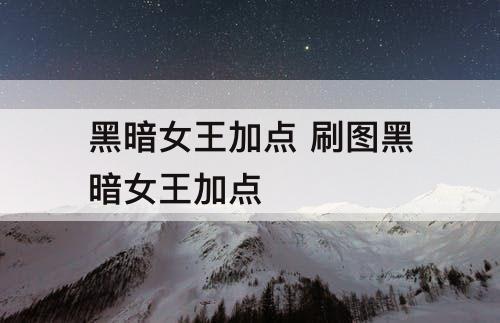 黑暗女王加点 刷图黑暗女王加点