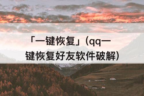 「一键恢复」(qq一键恢复好友软件破解)