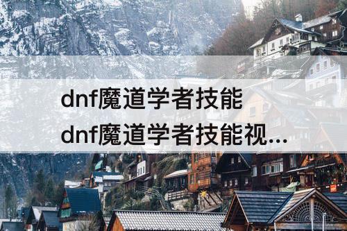 dnf魔道学者技能 dnf魔道学者技能视频