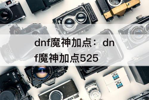 dnf魔神加点：dnf魔神加点525