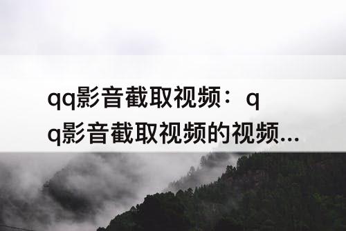 qq影音截取视频：qq影音截取视频的视频就几秒