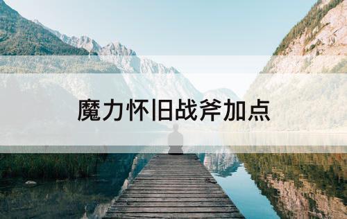 魔力怀旧战斧加点