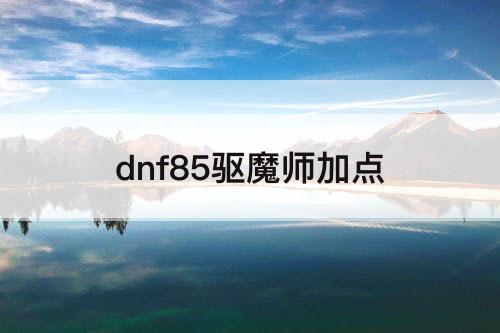 dnf85驱魔师加点