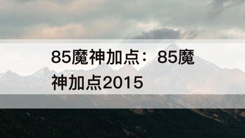 85魔神加点：85魔神加点2015