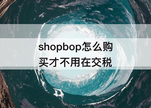 shopbop怎么购买才不用在交税