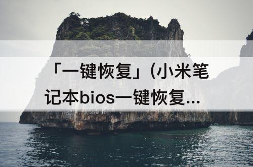 「一键恢复」(小米笔记本bios一键恢复出厂)