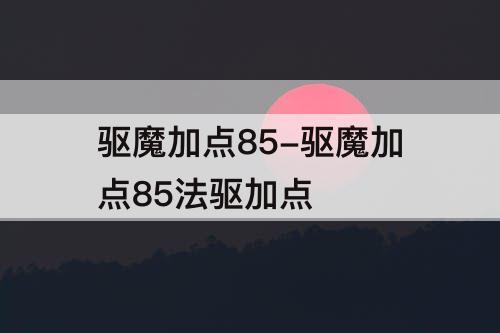 驱魔加点85-驱魔加点85法驱加点