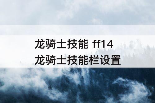 龙骑士技能 ff14龙骑士技能栏设置