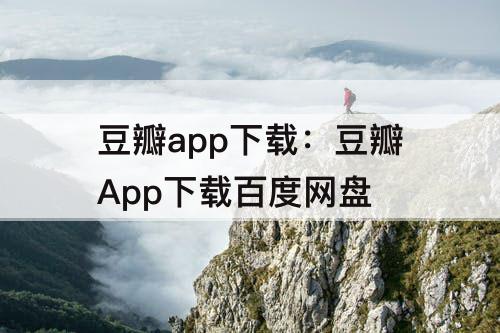 豆瓣app下载：豆瓣App下载百度网盘