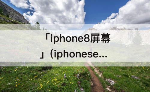 「iphone8屏幕」(iphonese2和iphone8屏幕大小)